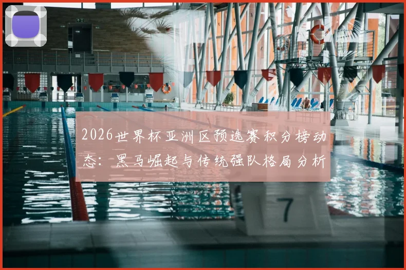 2026世界杯亚洲区预选赛积分榜动态：黑马崛起与传统强队格局分析