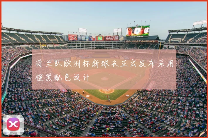 荷兰队欧洲杯新球衣正式发布采用橙黑配色设计