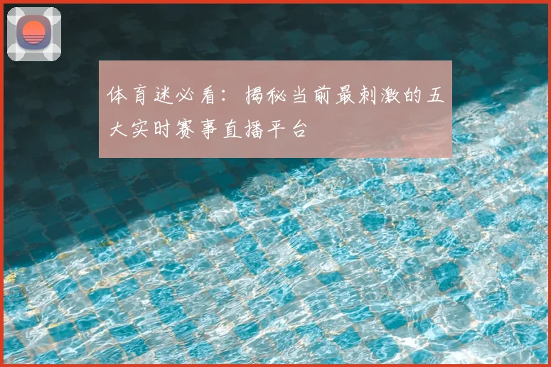 体育迷必看：揭秘当前最刺激的五大实时赛事直播平台
