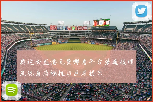奥运会直播免费哪看平台渠道梳理及观看流畅性与画质提示