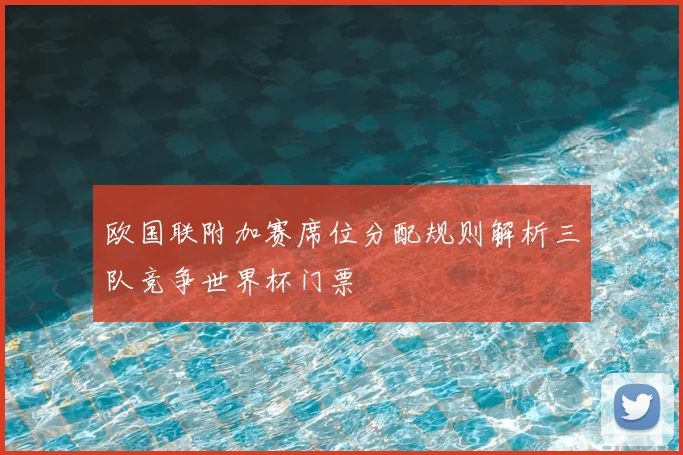欧国联附加赛席位分配规则解析三队竞争世界杯门票