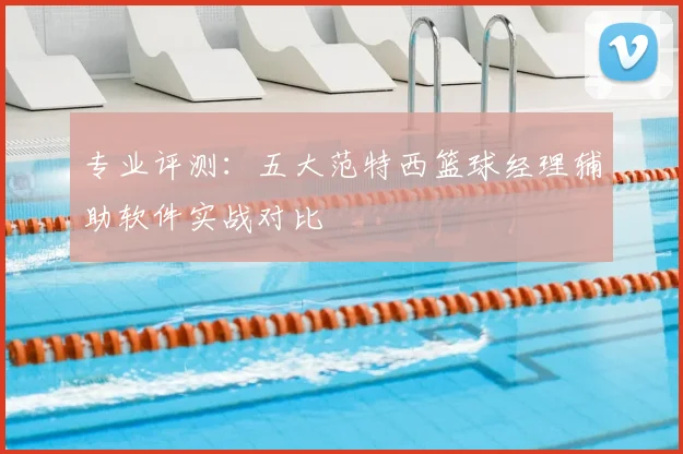 专业评测：五大范特西篮球经理辅助软件实战对比