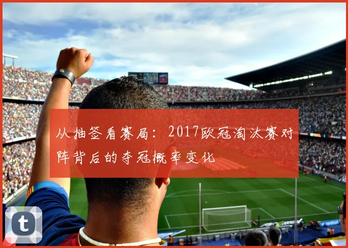 从抽签看赛局：2017欧冠淘汰赛对阵背后的夺冠概率变化