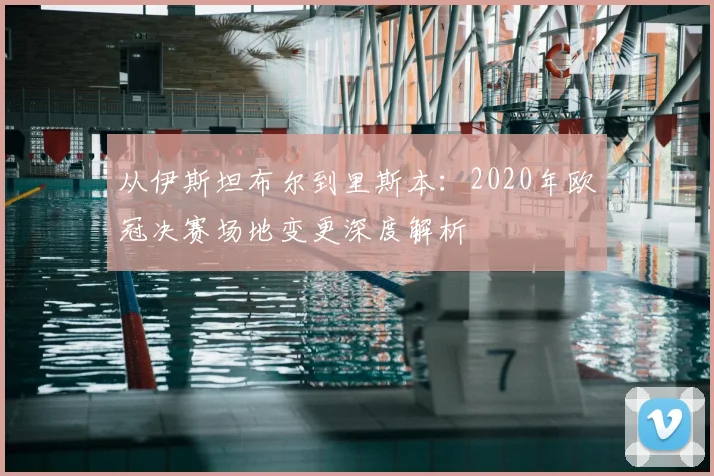从伊斯坦布尔到里斯本：2020年欧冠决赛场地变更深度解析