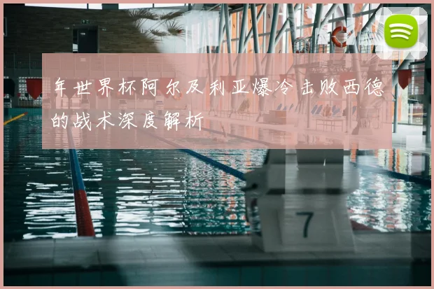 年世界杯阿尔及利亚爆冷击败西德的战术深度解析