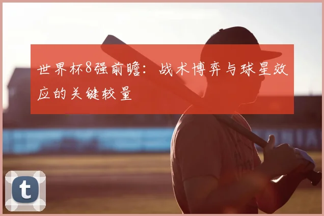 世界杯8强前瞻:战术博弈与球星效应的关键较量