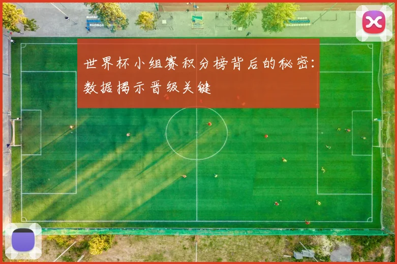 世界杯小组赛积分榜背后的秘密:数据揭示晋级关键