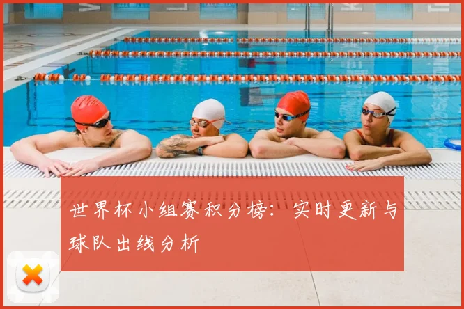 世界杯小组赛积分榜：实时更新与球队出线分析