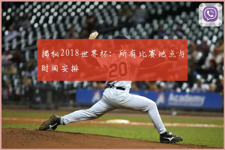 揭秘2018世界杯:所有比赛地点与时间安排