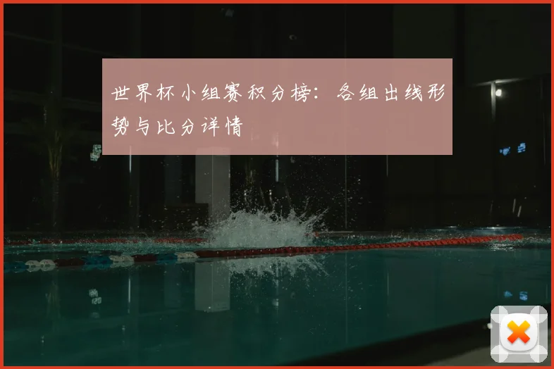 世界杯小组赛积分榜:各组出线形势与比分详情