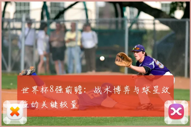 世界杯8强前瞻:战术博弈与球星效应的关键较量
