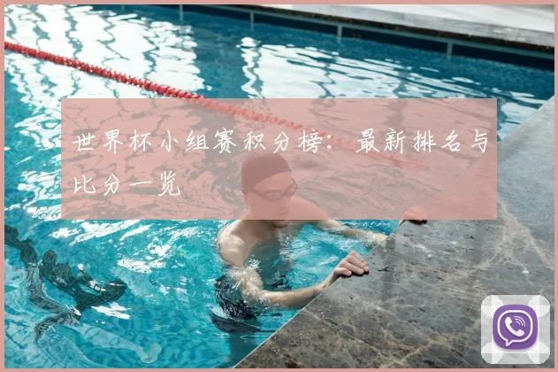 世界杯小组赛积分榜:最新排名与比分一览