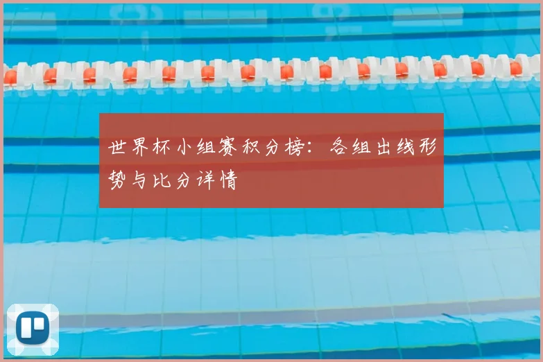 世界杯小组赛积分榜:各组出线形势与比分详情