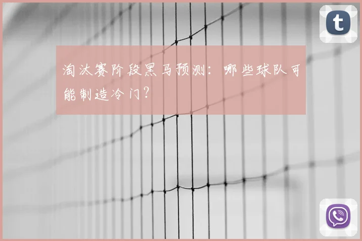 淘汰赛阶段黑马预测：哪些球队可能制造冷门？