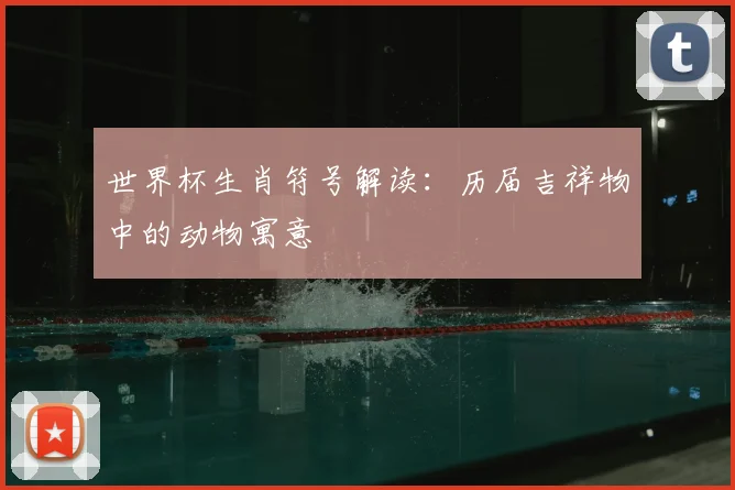 世界杯生肖符号解读:历届吉祥物中的动物寓意