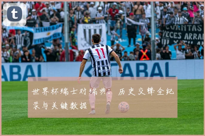 世界杯瑞士对瑞典:历史交锋全纪录与关键数据