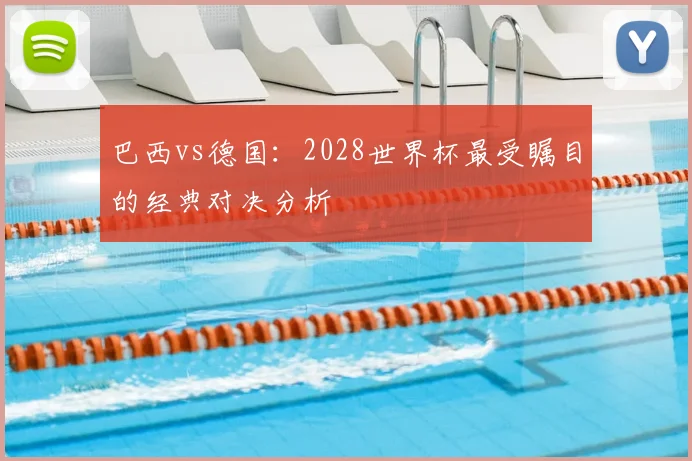 巴西vs德国:2028世界杯最受瞩目的经典对决分析