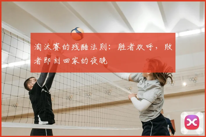 淘汰赛的残酷法则：胜者欢呼，败者即刻回家的夜晚