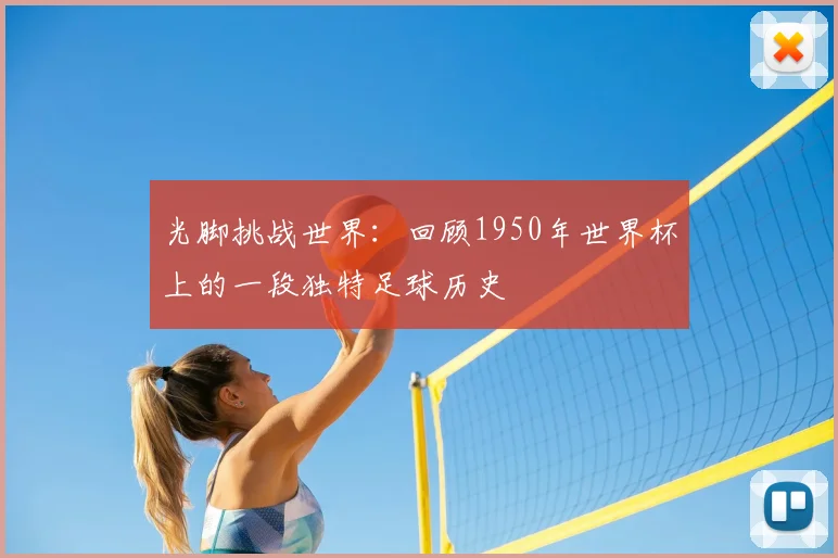 光脚挑战世界:回顾1950年世界杯上的一段独特足球历史