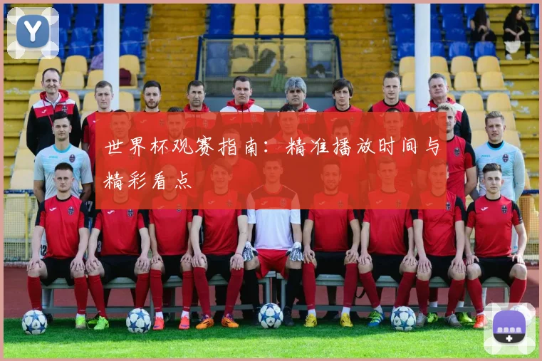 世界杯观赛指南：精准播放时间与精彩看点