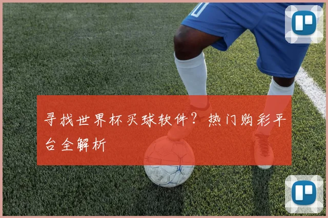 寻找世界杯买球软件？热门购彩平台全解析