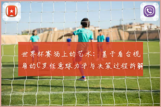 世界杯赛场上的艺术：基于看台视角的C罗任意球力学与决策过程拆解